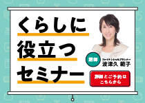くらしに役立つセミナー
※組合員以外の方も
ご応募いただけます